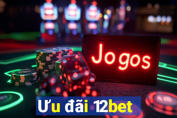 Ưu đãi 12bet