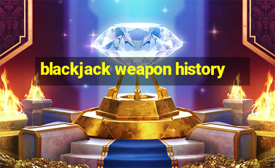 blackjack weapon history