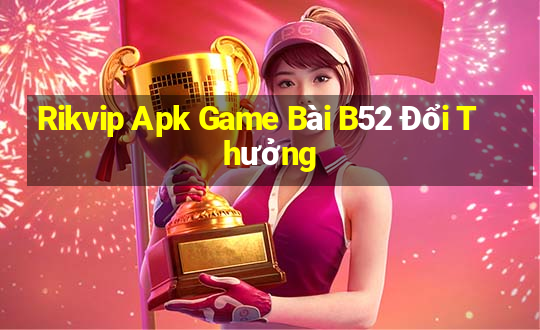 Rikvip Apk Game Bài B52 Đổi Thưởng