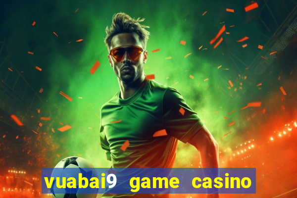 vuabai9 game casino uy tín