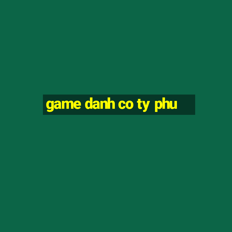 game danh co ty phu