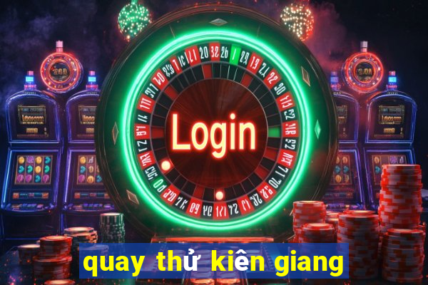 quay thử kiên giang