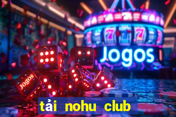 tải nohu club về điện thoại