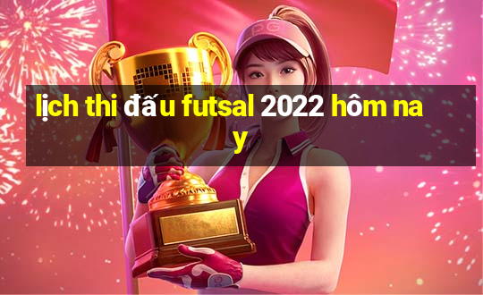 lịch thi đấu futsal 2022 hôm nay