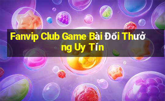 Fanvip Club Game Bài Đổi Thưởng Uy Tín