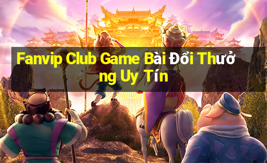 Fanvip Club Game Bài Đổi Thưởng Uy Tín