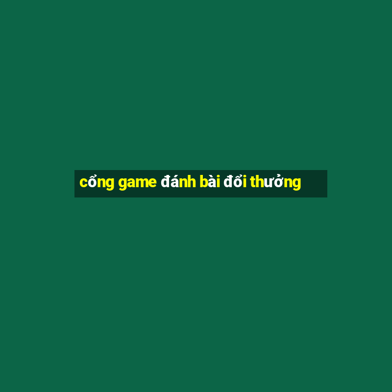 cổng game đánh bài đổi thưởng