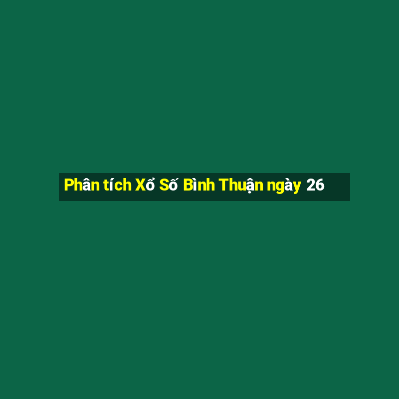 Phân tích Xổ Số Bình Thuận ngày 26