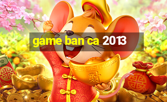 game ban ca 2013