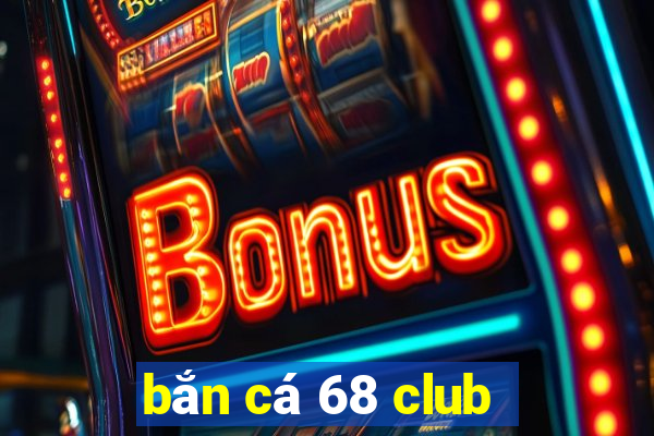 bắn cá 68 club