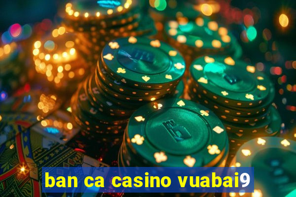 ban ca casino vuabai9