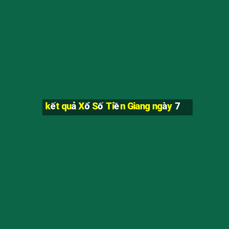 kết quả Xổ Số Tiền Giang ngày 7