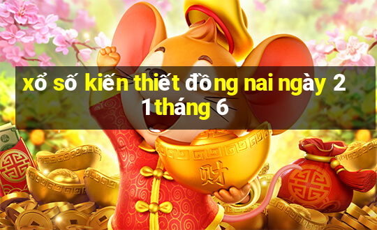 xổ số kiến thiết đồng nai ngày 21 tháng 6