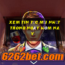 xem tin tức mới nhất trong ngày hôm nay