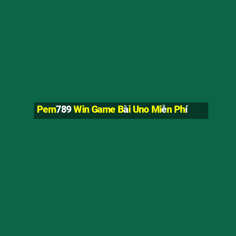 Pem789 Win Game Bài Uno Miễn Phí