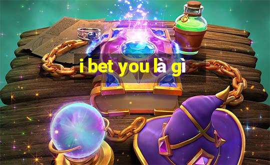 i bet you là gì