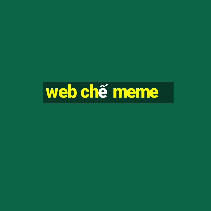 web chế meme