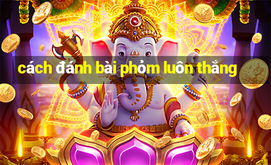 cách đánh bài phỏm luôn thắng