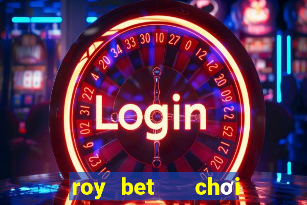 roy bet   chơi là thắng