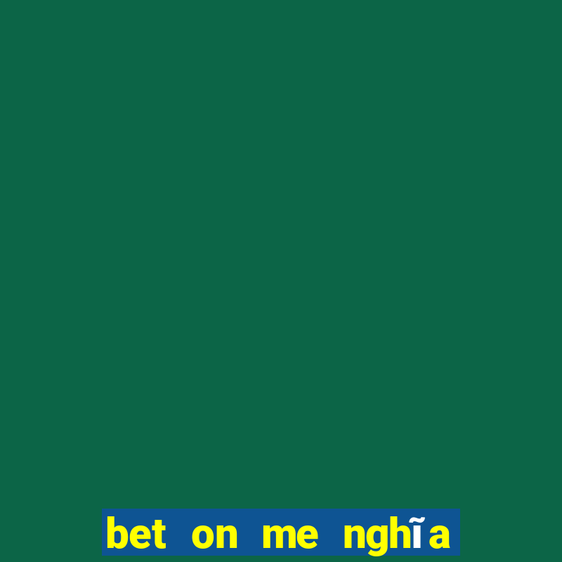 bet on me nghĩa là gì