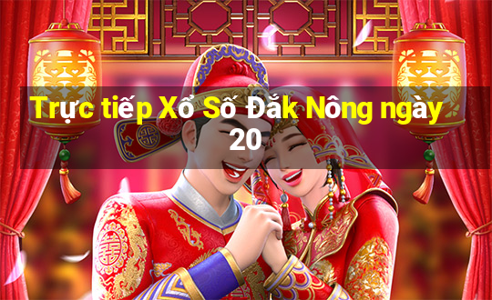 Trực tiếp Xổ Số Đắk Nông ngày 20