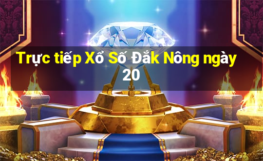 Trực tiếp Xổ Số Đắk Nông ngày 20