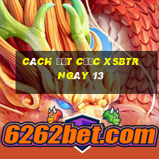 Cách đặt cược XSBTR ngày 13