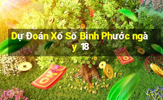 Dự Đoán Xổ Số Bình Phước ngày 18