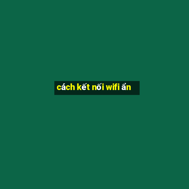 cách kết nối wifi ẩn