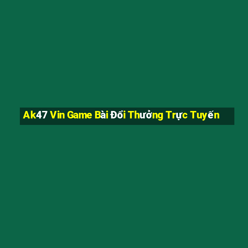 Ak47 Vin Game Bài Đổi Thưởng Trực Tuyến