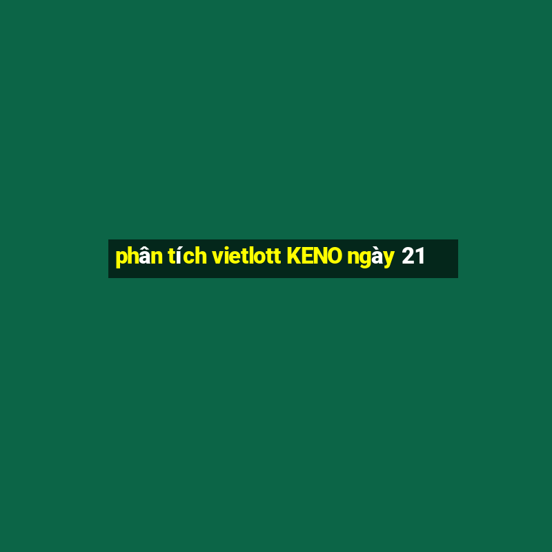 phân tích vietlott KENO ngày 21