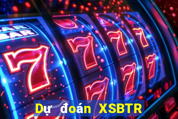 Dự đoán XSBTR ngày 17