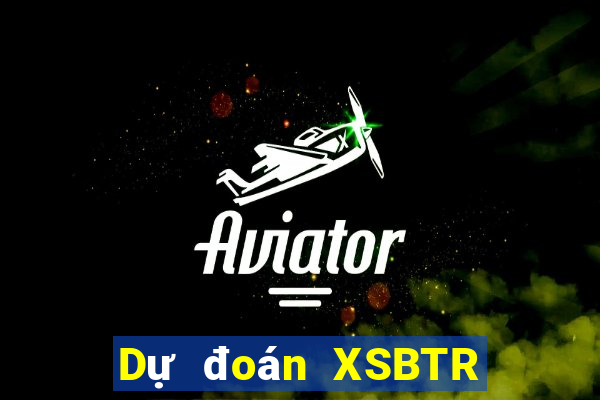 Dự đoán XSBTR ngày 17