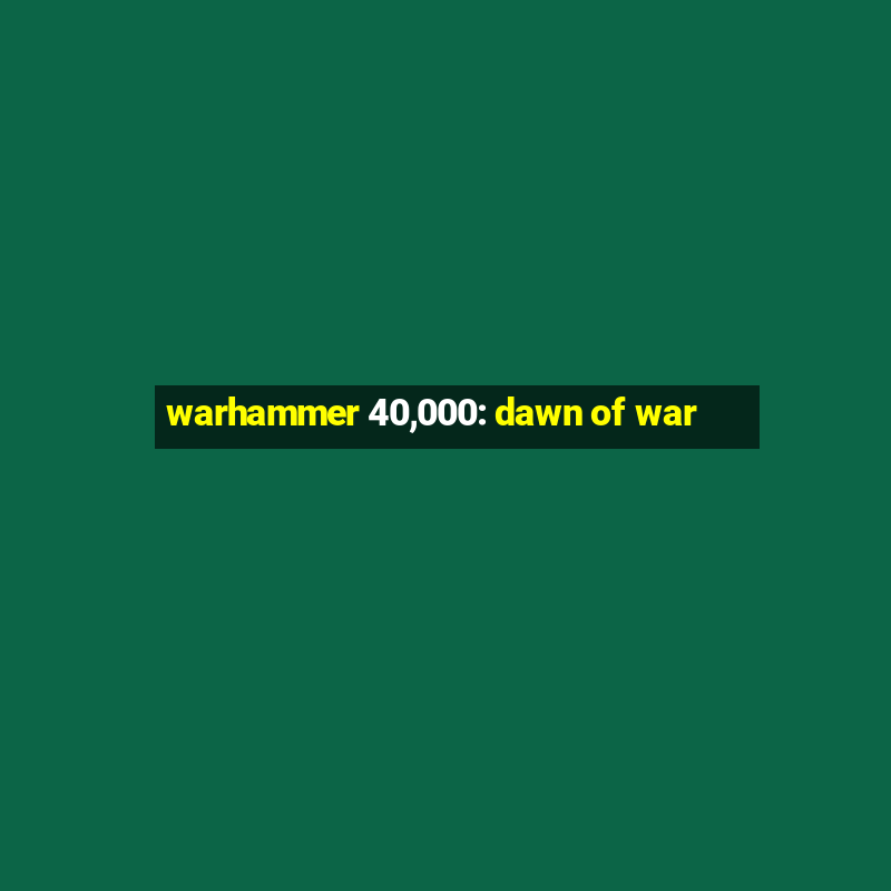 warhammer 40,000: dawn of war