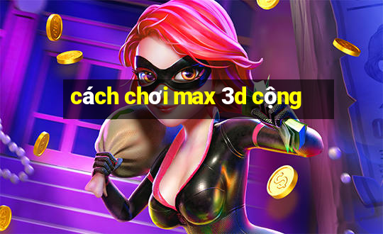 cách chơi max 3d cộng