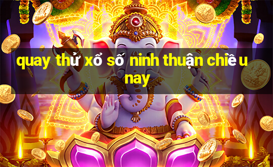 quay thử xổ số ninh thuận chiều nay