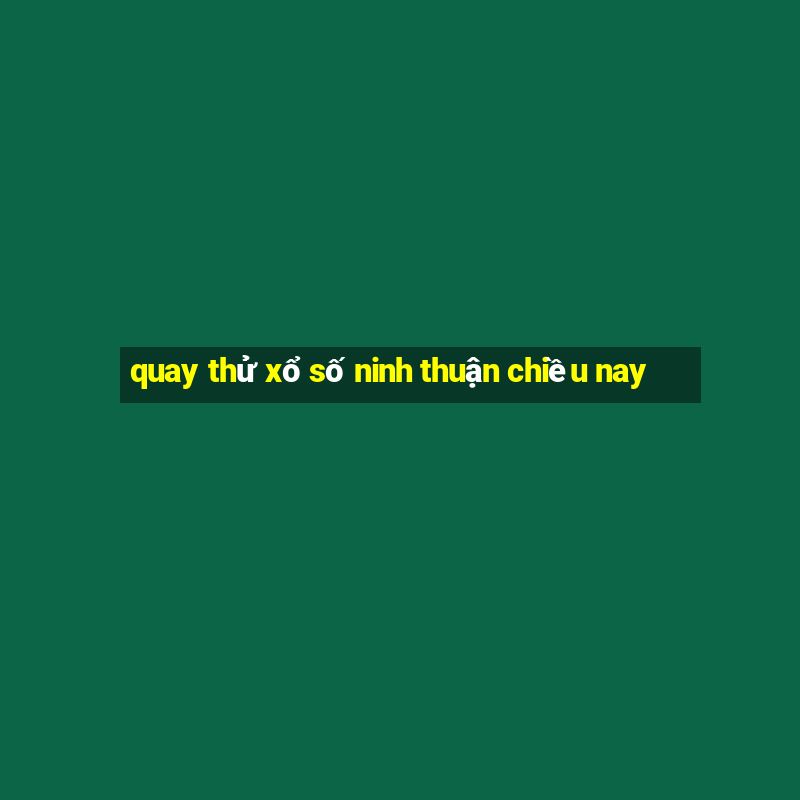 quay thử xổ số ninh thuận chiều nay