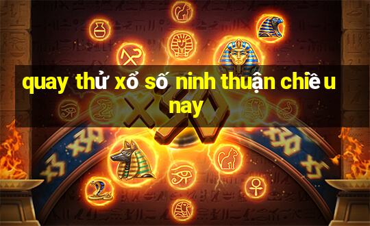 quay thử xổ số ninh thuận chiều nay