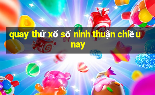 quay thử xổ số ninh thuận chiều nay