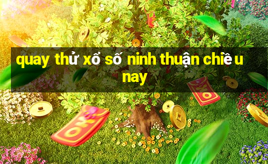 quay thử xổ số ninh thuận chiều nay