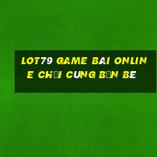 Lot79 Game Bài Online Chơi Cùng Bạn Bè