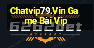 Chatvip79.Vin Game Bài Vip