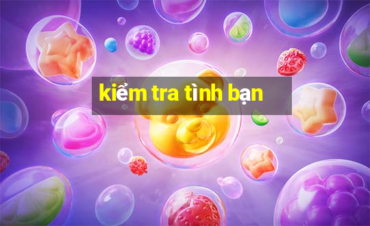 kiểm tra tình bạn