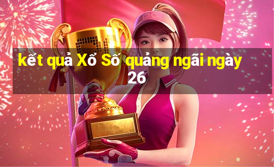 kết quả Xổ Số quảng ngãi ngày 26