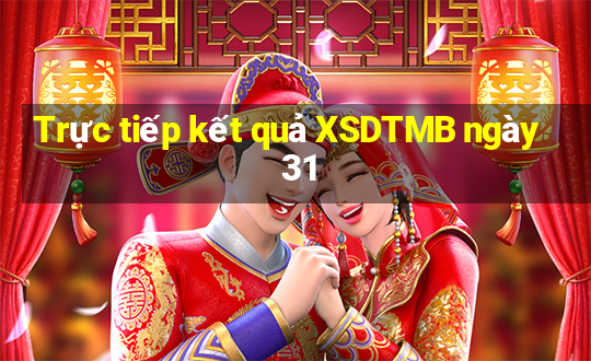 Trực tiếp kết quả XSDTMB ngày 31