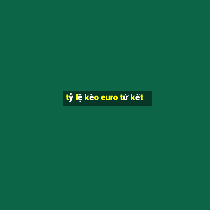 tỷ lệ kèo euro tứ kết