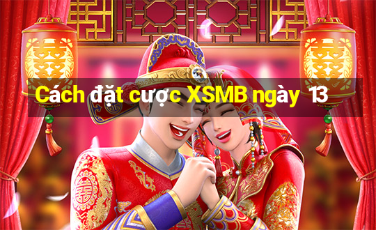 Cách đặt cược XSMB ngày 13