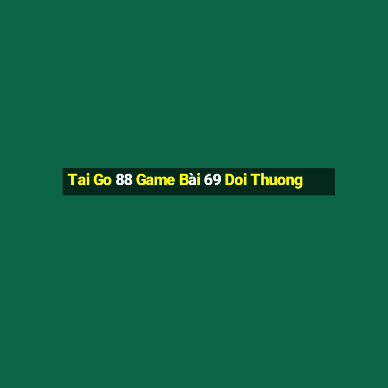 Tai Go 88 Game Bài 69 Doi Thuong