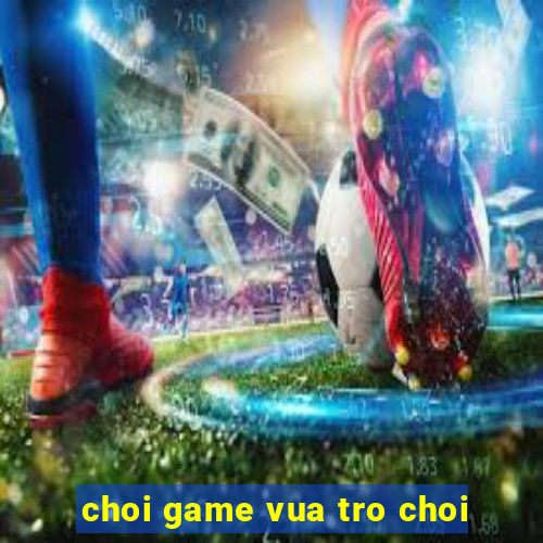 choi game vua tro choi