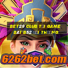 Bet29 Club Tại Game Bài B52 Đổi Thưởng